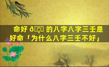 命好 🦅 的八字八字三壬是好命「为什么八字三壬不好」